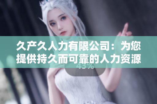 久產(chǎn)久人力有限公司：為您提供持久而可靠的人力資源解決方案