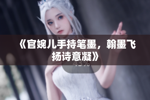《官婉兒手持筆墨，翰墨飛揚詩意凝》