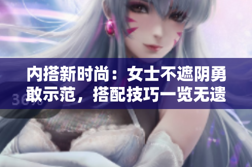 內(nèi)搭新時(shí)尚：女士不遮陰勇敢示范，搭配技巧一覽無遺
