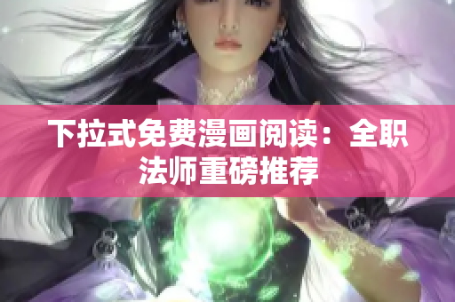 下拉式免費漫畫閱讀：全職法師重磅推薦