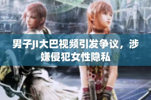 男子JI大巴視頻引發(fā)爭議，涉嫌侵犯女性隱私