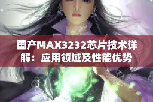 國產(chǎn)MAX3232芯片技術(shù)詳解：應(yīng)用領(lǐng)域及性能優(yōu)勢
