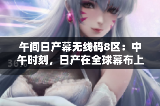 午間日產(chǎn)幕無線碼8區(qū)：中午時刻，日產(chǎn)在全球幕布上掀起無線革命