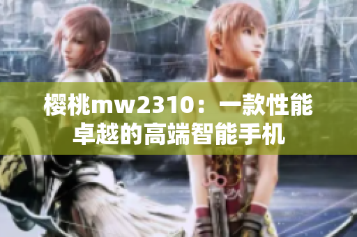 櫻桃mw2310：一款性能卓越的高端智能手機(jī)