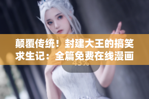 顛覆傳統(tǒng)！封建大王的搞笑求生記：全篇免費(fèi)在線漫畫欣賞