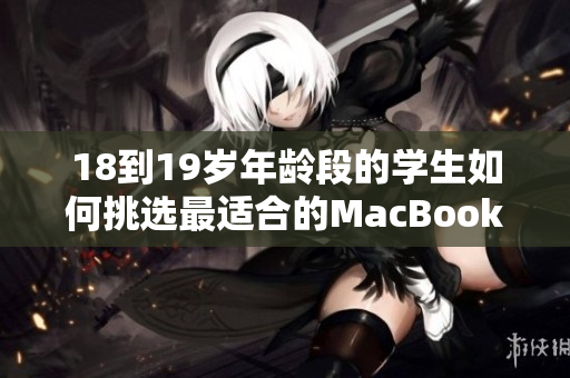 18到19歲年齡段的學(xué)生如何挑選最適合的MacBook，助力學(xué)習(xí)和娛樂