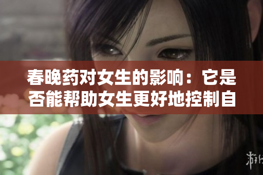 春晚藥對(duì)女生的影響：它是否能幫助女生更好地控制自己的情緒和行為？