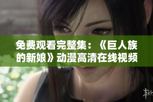 免費(fèi)觀看完整集：《巨人族的新娘》動(dòng)漫高清在線視頻集錦