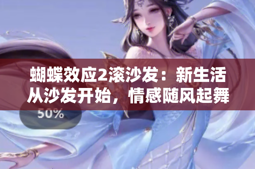 蝴蝶效應(yīng)2滾沙發(fā)：新生活從沙發(fā)開(kāi)始，情感隨風(fēng)起舞