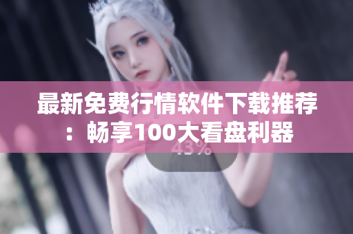 最新免費(fèi)行情軟件下載推薦:暢享100大看盤(pán)利器 最新免費(fèi)行情軟件下載推薦:暢享100大看盤(pán)利器