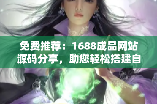 免費推薦：1688成品網(wǎng)站源碼分享，助您輕松搭建自己的網(wǎng)站