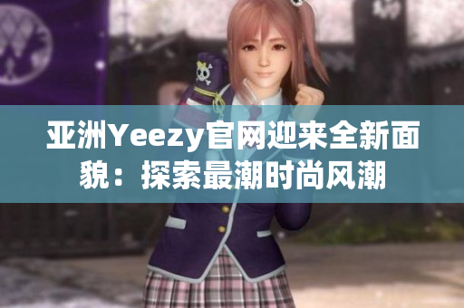 亞洲Yeezy官網(wǎng)迎來全新面貌：探索最潮時(shí)尚風(fēng)潮
