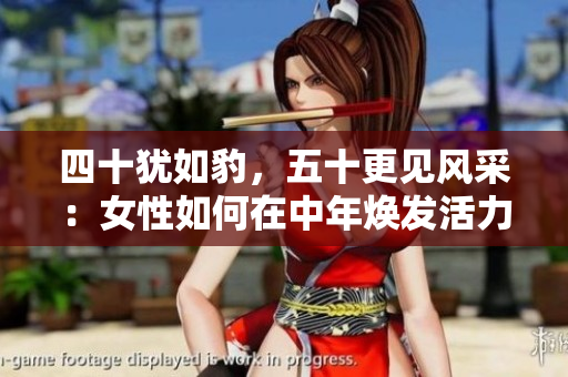 四十猶如豹，五十更見風(fēng)采：女性如何在中年煥發(fā)活力