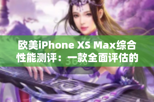 歐美iPhone XS Max綜合性能測評：一款全面評估的智能手機