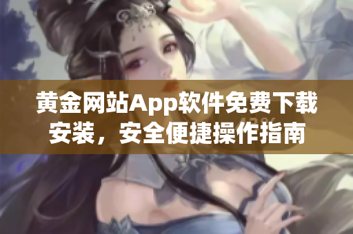 黃金網(wǎng)站App軟件免費(fèi)下載安裝，安全便捷操作指南