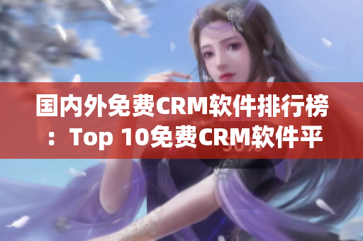 國內(nèi)外免費CRM軟件排行榜：Top 10免費CRM軟件平臺推薦
