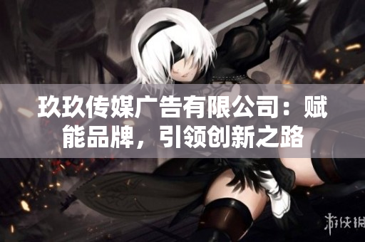 玖玖傳媒廣告有限公司：賦能品牌，引領(lǐng)創(chuàng)新之路