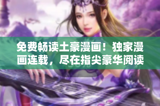 免費(fèi)暢讀土豪漫畫(huà)！獨(dú)家漫畫(huà)連載，盡在指尖豪華閱讀