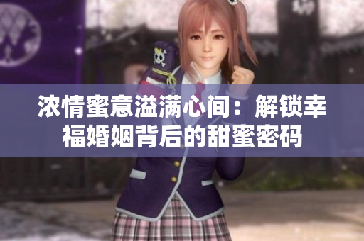 濃情蜜意溢滿(mǎn)心間：解鎖幸?；橐霰澈蟮奶鹈勖艽a