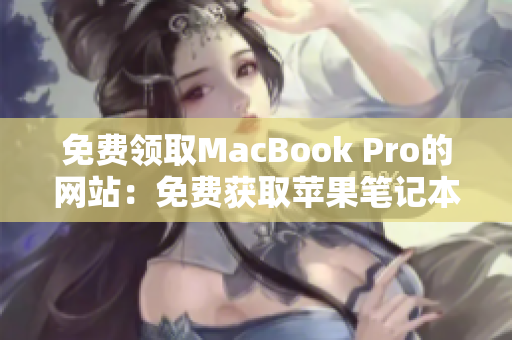 免費(fèi)領(lǐng)取MacBook Pro的網(wǎng)站：免費(fèi)獲取蘋果筆記本的機(jī)會(huì)