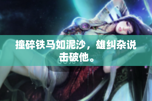 撞碎鐵馬如泥沙，雄糾雜說(shuō)擊破他。