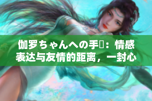 伽羅ちゃんへの手紙：情感表達(dá)與友情的距離，一封心靈之書(shū)