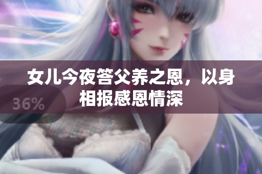 女兒今夜答父養(yǎng)之恩，以身相報(bào)感恩情深