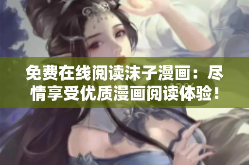 免費(fèi)在線閱讀沫子漫畫：盡情享受優(yōu)質(zhì)漫畫閱讀體驗(yàn)！