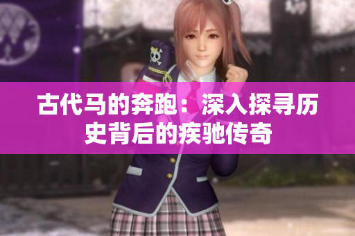古代馬的奔跑：深入探尋歷史背后的疾馳傳奇