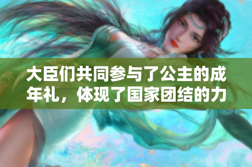 大臣們共同參與了公主的成年禮，體現(xiàn)了國家團結(jié)的力量