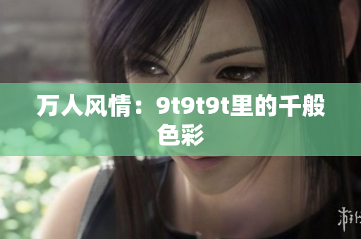 萬人風情：9t9t9t里的千般色彩