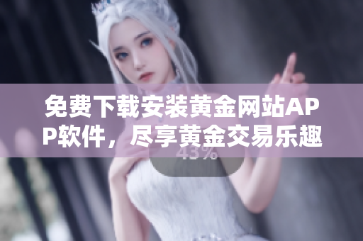 免費下載安裝黃金網(wǎng)站APP軟件，盡享黃金交易樂趣
