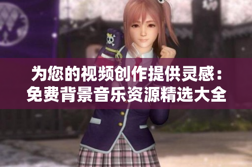 為您的視頻創(chuàng)作提供靈感：免費背景音樂資源精選大全