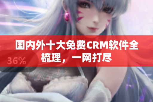 國內(nèi)外十大免費CRM軟件全梳理，一網(wǎng)打盡