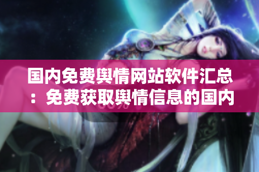 國內(nèi)免費輿情網(wǎng)站軟件匯總：免費獲取輿情信息的國內(nèi)網(wǎng)站推薦