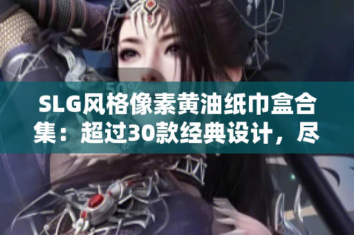SLG風(fēng)格像素黃油紙巾盒合集：超過30款經(jīng)典設(shè)計，盡享懷舊樂趣