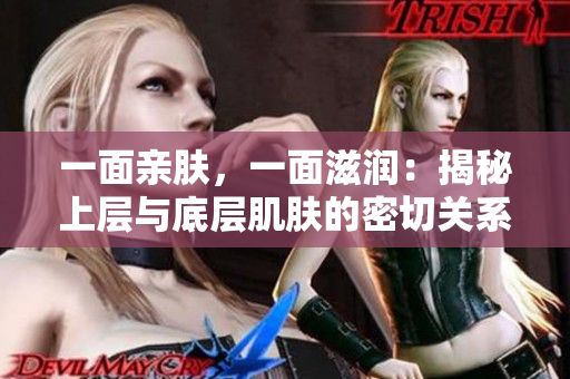 一面親膚，一面滋潤：揭秘上層與底層肌膚的密切關(guān)系