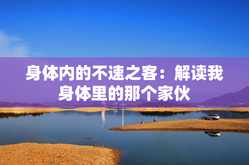 身體內(nèi)的不速之客：解讀我身體里的那個(gè)家伙