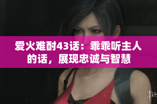 愛火難酎43話：乖乖聽主人的話，展現(xiàn)忠誠(chéng)與智慧