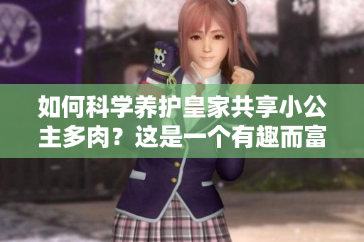 如何科學(xué)養(yǎng)護(hù)皇家共享小公主多肉？這是一個(gè)有趣而富有挑戰(zhàn)性的任務(wù)。