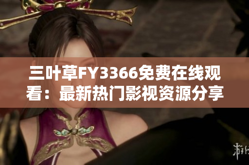 三葉草FY3366免費(fèi)在線觀看：最新熱門影視資源分享