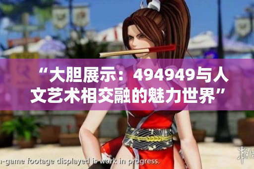 “大膽展示：494949與人文藝術(shù)相交融的魅力世界”