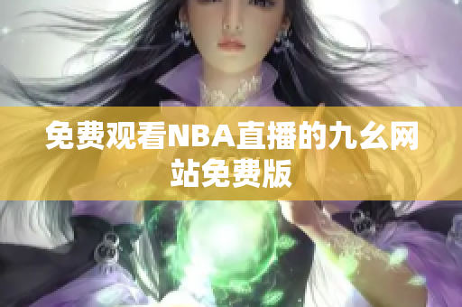 免費觀看NBA直播的九幺網(wǎng)站免費版