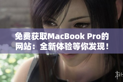 免費(fèi)獲取MacBook Pro的網(wǎng)站：全新體驗(yàn)等你發(fā)現(xiàn)！