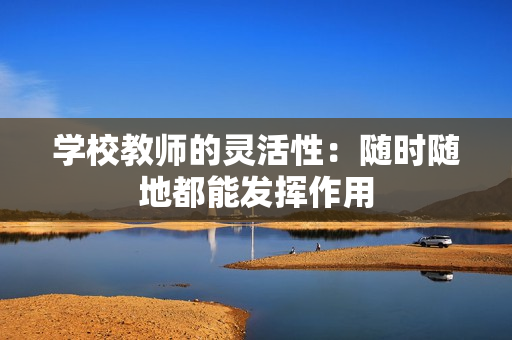 學(xué)校教師的靈活性：隨時(shí)隨地都能發(fā)揮作用