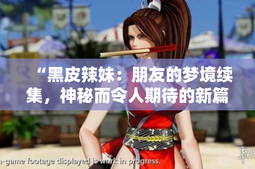 “黑皮辣妹：朋友的夢境續(xù)集，神秘而令人期待的新篇章”