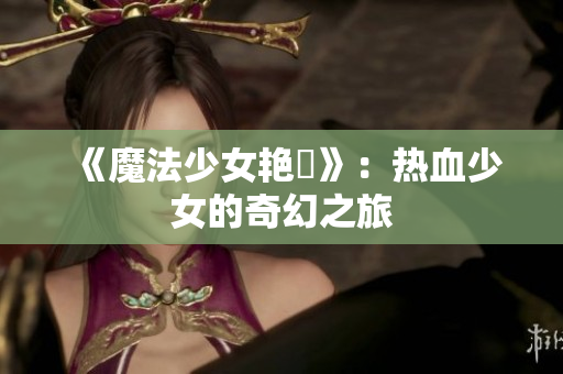 《魔法少女艷鉧》：熱血少女的奇幻之旅