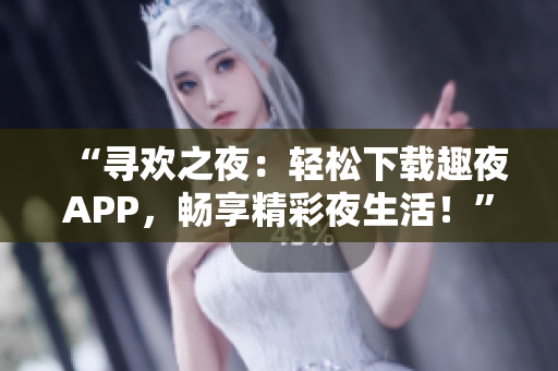 “尋歡之夜：輕松下載趣夜APP，暢享精彩夜生活！”