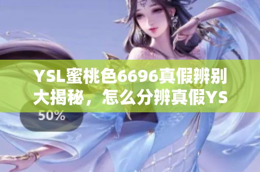 YSL蜜桃色6696真假辨別大揭秘，怎么分辨真假YSL蜜桃色6696化妝品