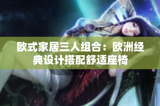 歐式家居三人組合：歐洲經(jīng)典設計搭配舒適座椅